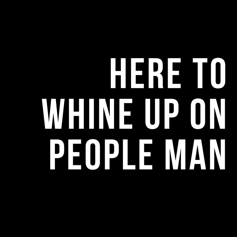 Here to Whine up on People Man